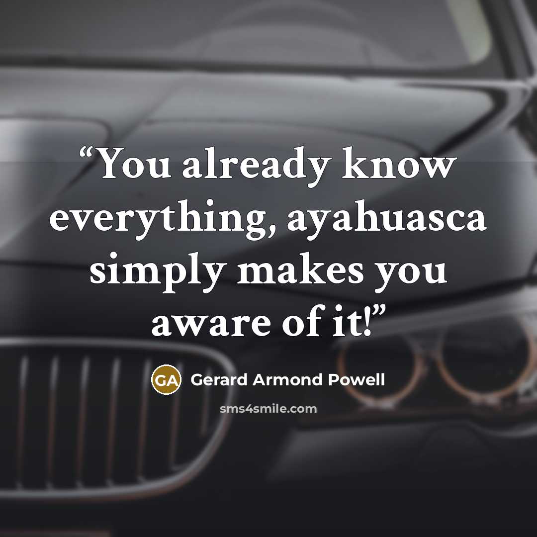 “You already know everything, ayahuasca simply makes you aware of it!” quote by Gerard Armond Powell