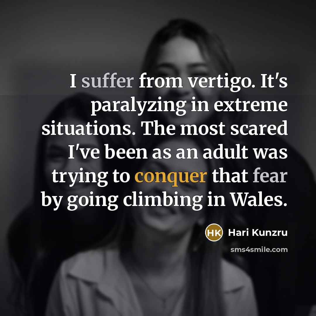 “I suffer from vertigo. It's paralyzing in extreme situations. The most scared I've been as an adult was trying to conquer that fear by going climbing in Wales.” quote by Hari Kunzru