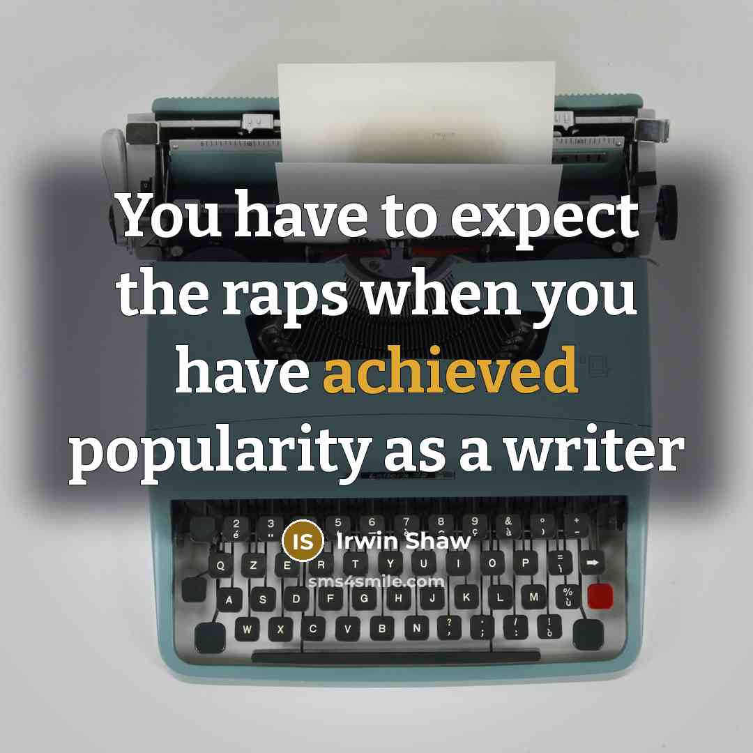 “You have to expect the raps when you have achieved popularity as a writer” quote by Irwin Shaw