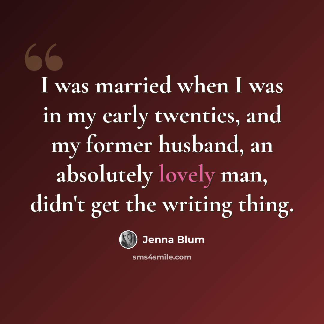 “I was married when I was in my early twenties, and my former husband, an absolutely lovely man, didn't get the writing thing.” quote by Jenna Blum