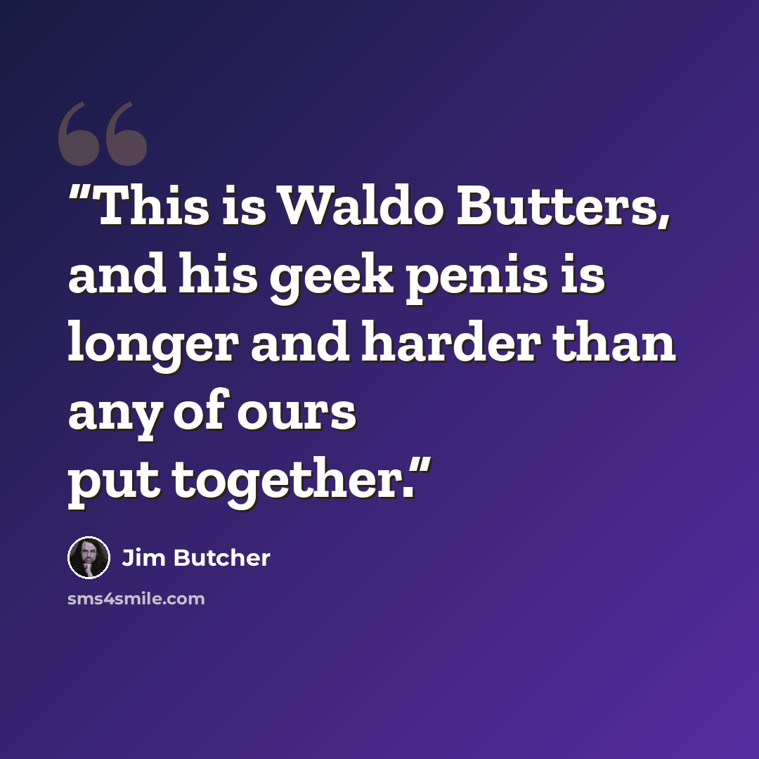 “This is Waldo Butters, and his geek penis is longer and harder than any of ours put together.” quote by Jim Butcher