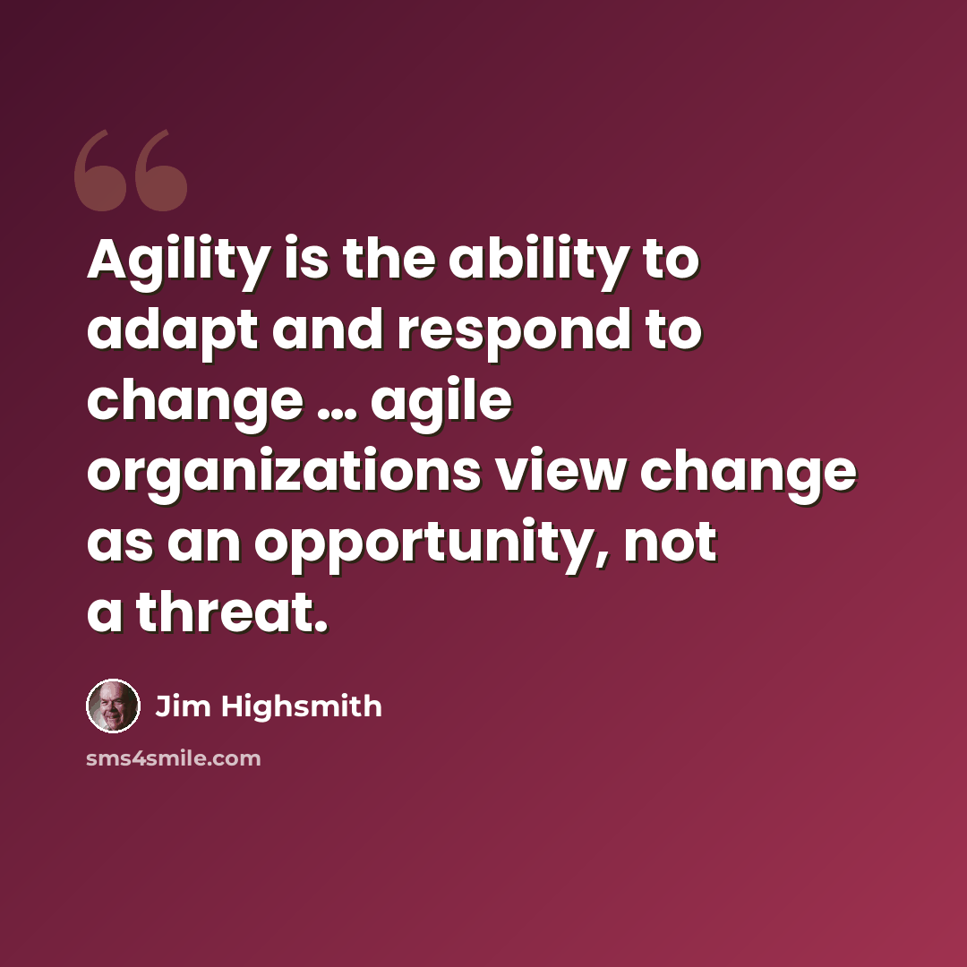 “Agility is the ability to adapt and respond to change … agile organizations view change as an opportunity, not a threat.” quote by Jim Highsmith