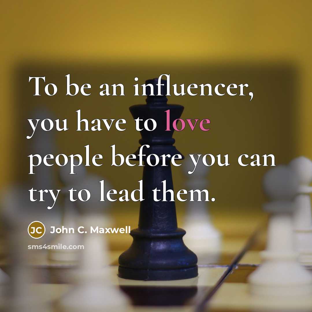 “To be an influencer, you have to love people before you can try to lead them.” quote by John C. Maxwell