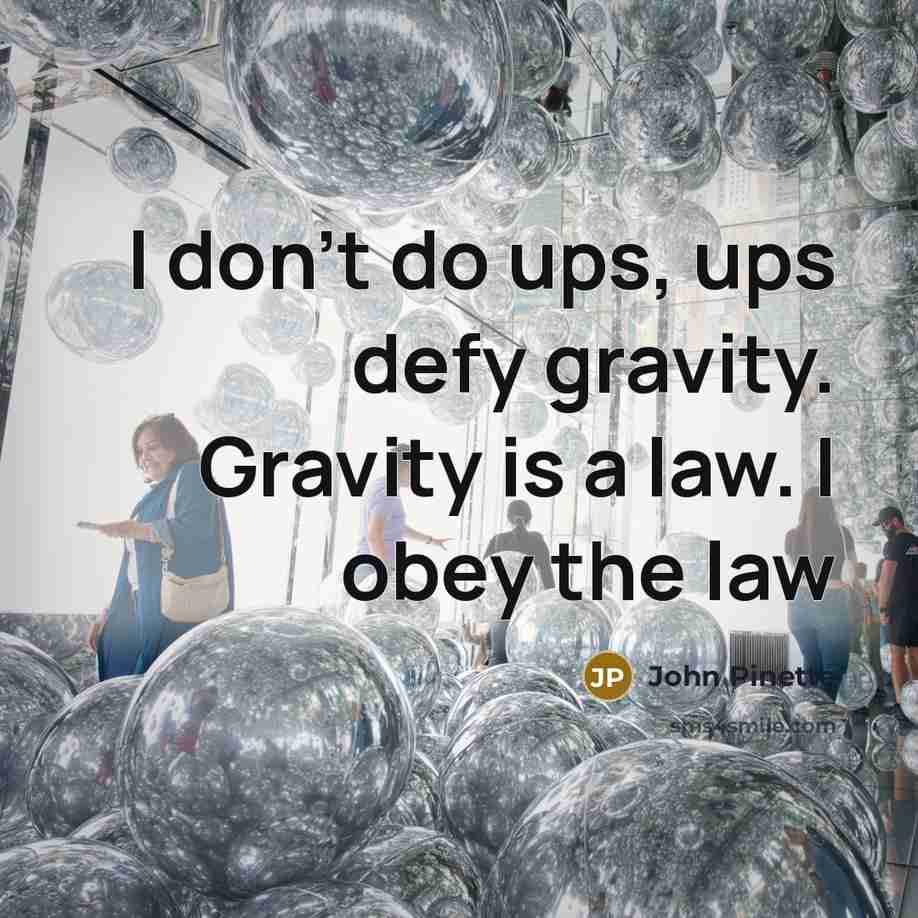 “I don't do ups, ups defy gravity. Gravity is a law. I obey the law” quote by John Pinette