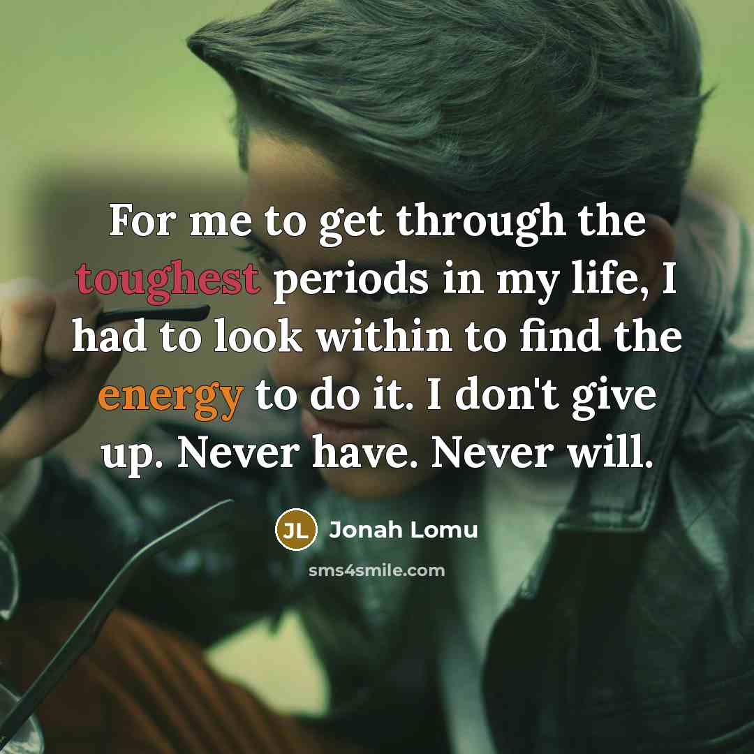 “For me to get through the toughest periods in my life, I had to look within to find the energy to do it. I don't give up. Never have. Never will.” quote by Jonah Lomu