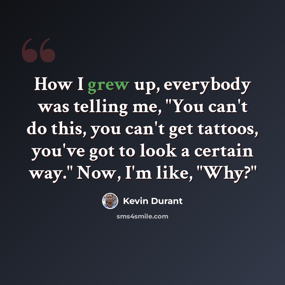 “How I grew up, everybody was telling me, "You can't do this, you can't get tattoos, you've got to look a certain way." Now, I'm like, "Why?"” quote by Kevin Durant