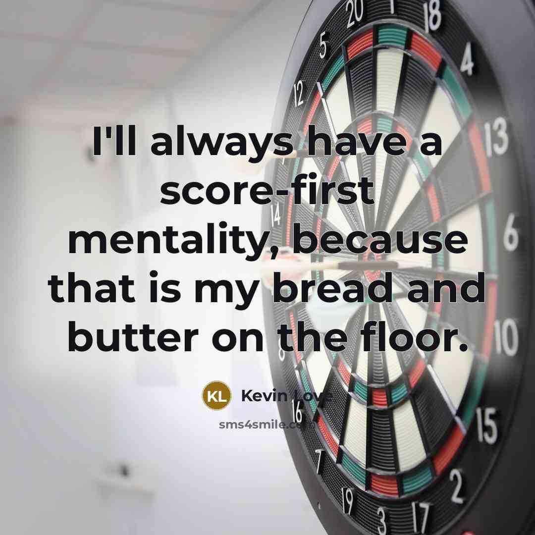 “I'll always have a score-first mentality, because that is my bread and butter on the floor.” quote by Kevin Love