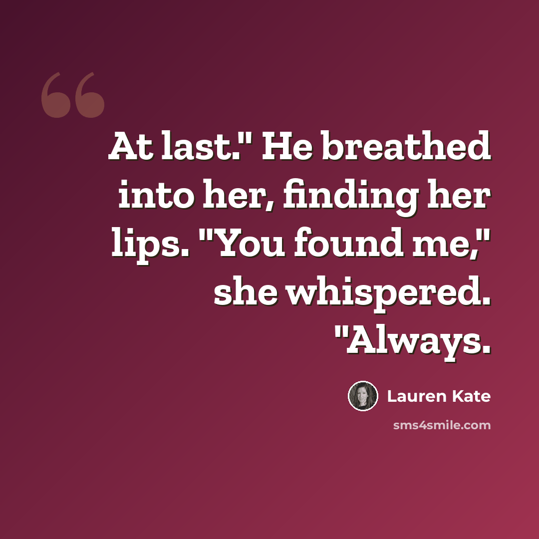 “At last." He breathed into her, finding her lips. "You found me," she whispered. "Always.” quote by Lauren Kate
