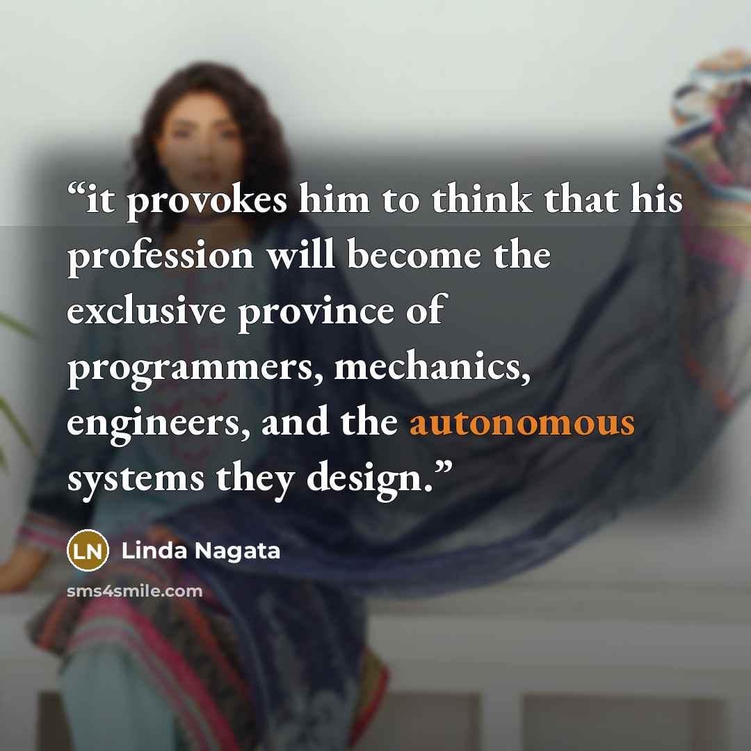 “it provokes him to think that his profession will become the exclusive province of programmers, mechanics, engineers, and the autonomous systems they design.” quote by Linda Nagata