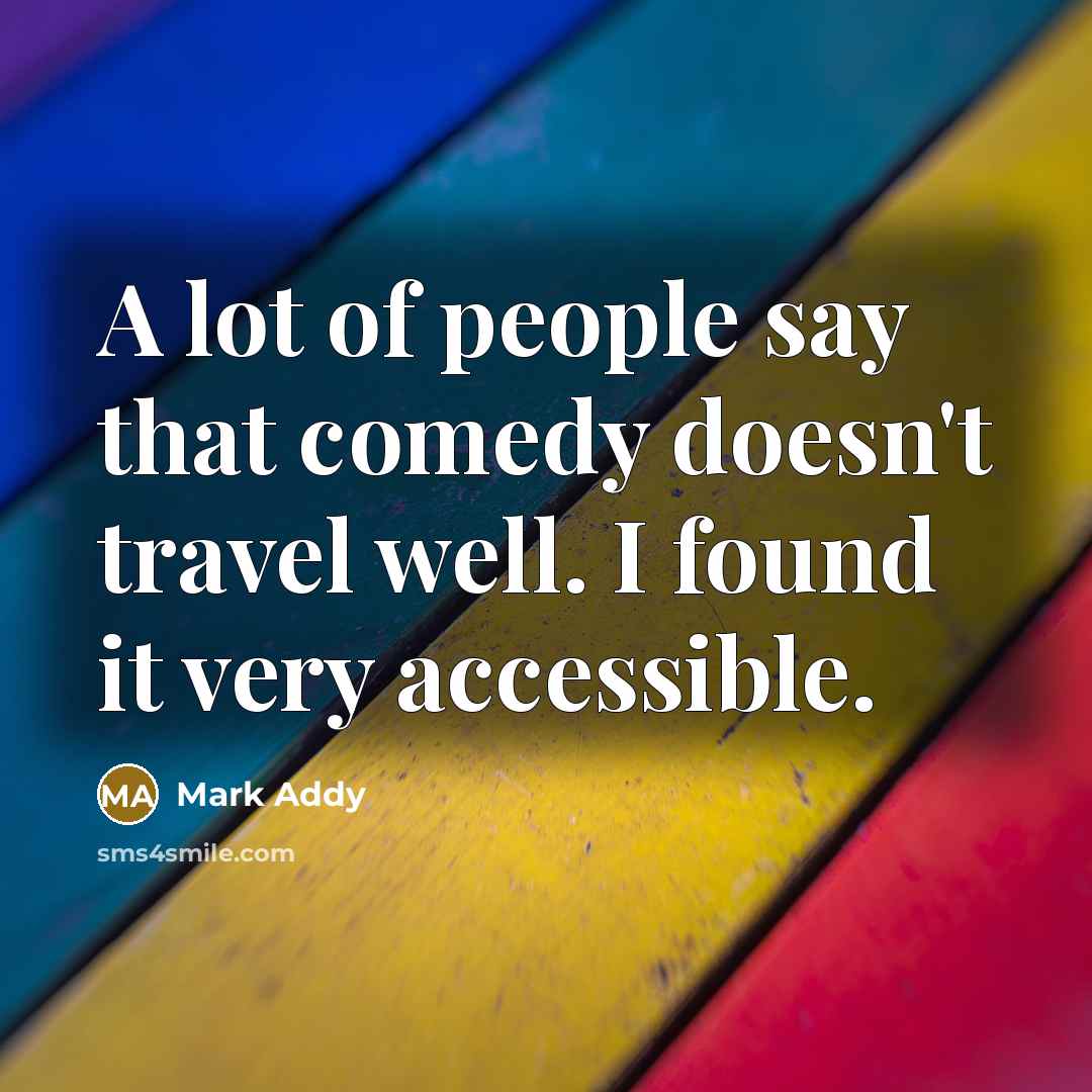 “A lot of people say that comedy doesn't travel well. I found it very accessible.” quote by Mark Addy