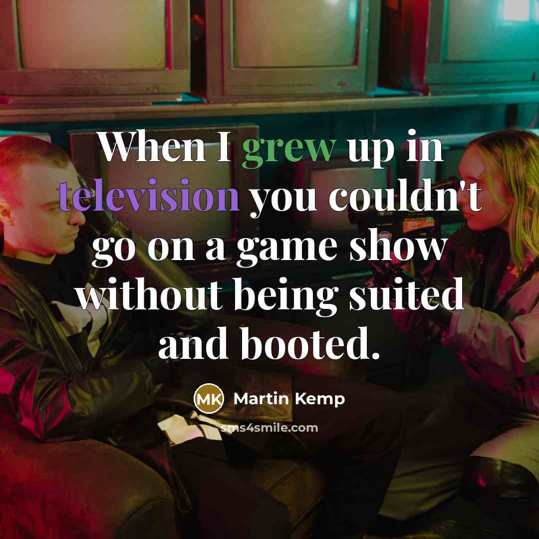“When I grew up in television you couldn't go on a game show without being suited and booted.” quote by Martin Kemp