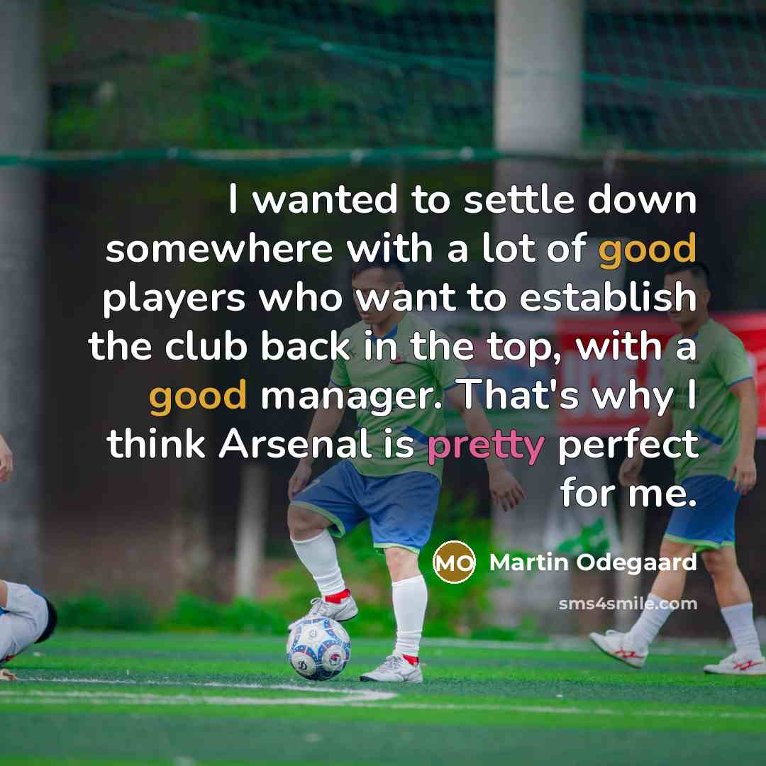 “I wanted to settle down somewhere with a lot of good players who want to establish the club back in the top, with a good manager. That's why I think Arsenal is pretty perfect for me.” quote by Martin Odegaard