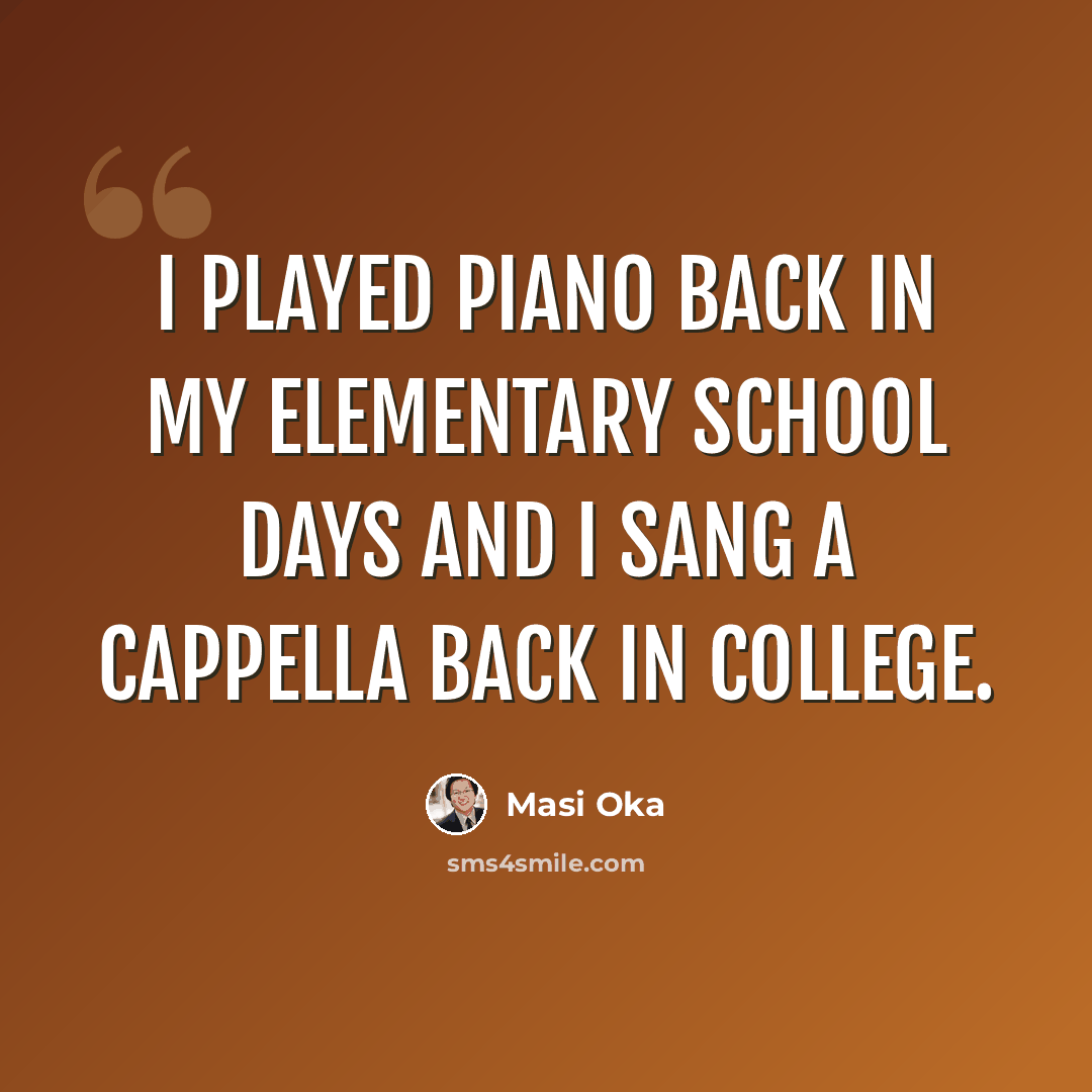 “I played piano back in my elementary school days and I sang a cappella back in college.” quote by Masi Oka