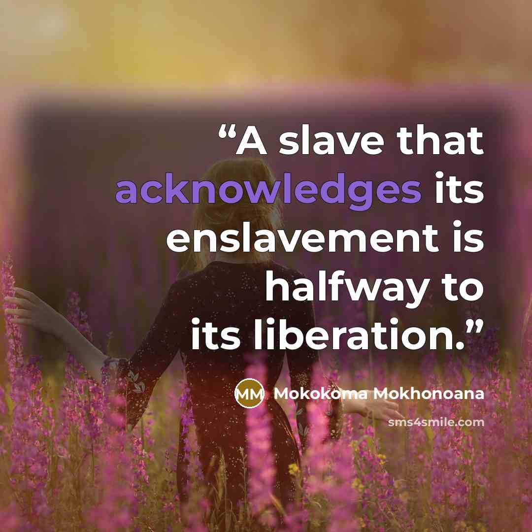 “A slave that acknowledges its enslavement is halfway to its liberation.” quote by Mokokoma Mokhonoana