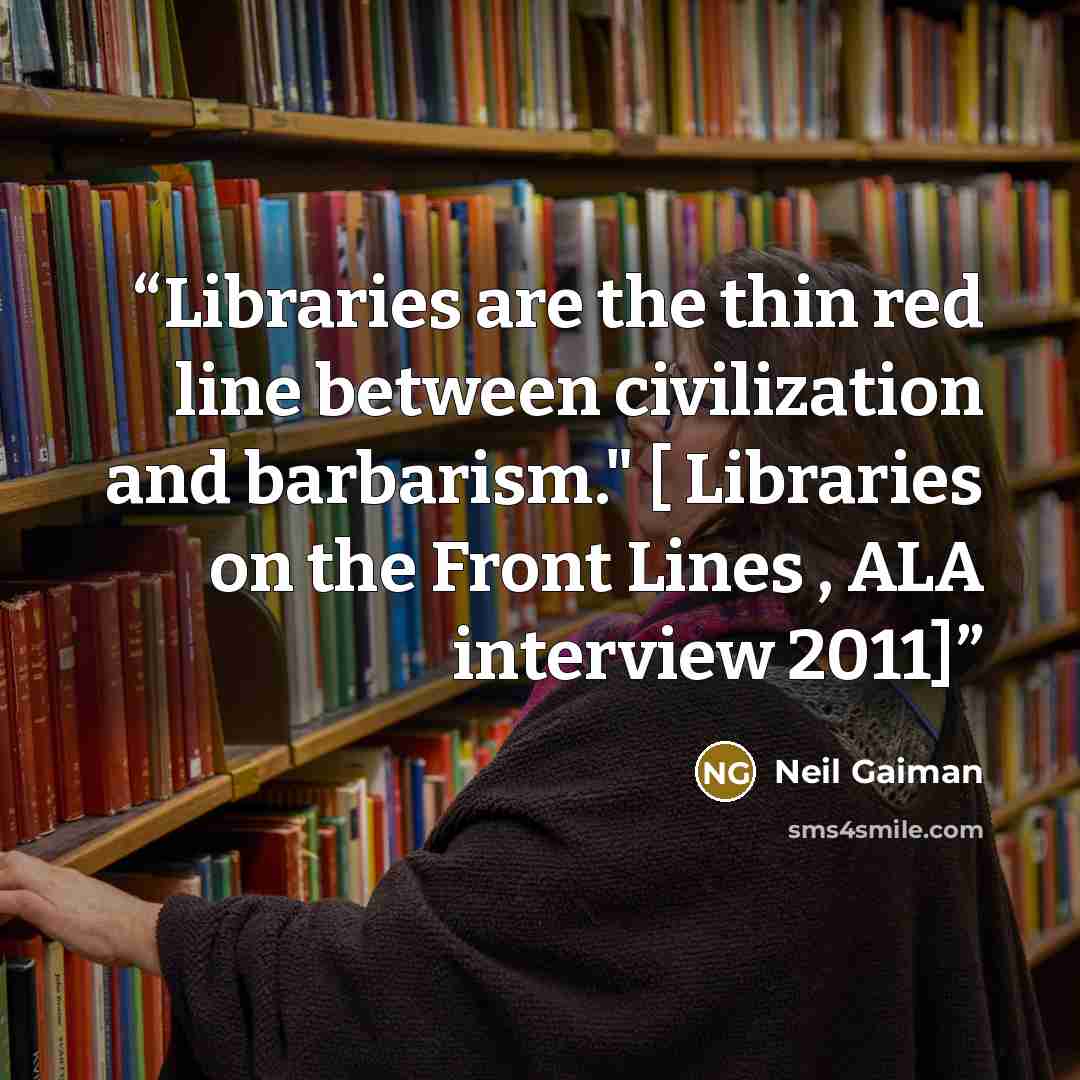 “Libraries are the thin red line between civilization and barbarism." [ Libraries on the Front Lines , ALA interview 2011]” quote by Neil Gaiman