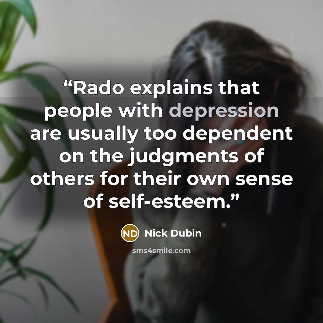 “Rado explains that people with depression are usually too dependent on the judgments of others for their own sense of self-esteem.” quote by Nick Dubin