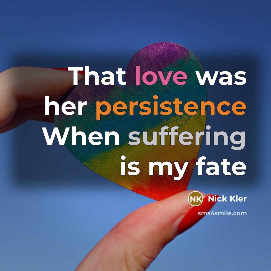 “That love was her persistence When suffering is my fate” quote by Nick Kler