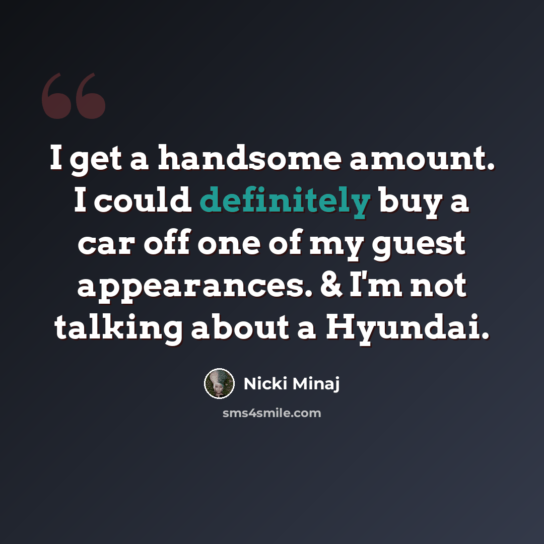 “I get a handsome amount. I could definitely buy a car off one of my guest appearances. & I'm not talking about a Hyundai.” quote by Nicki Minaj