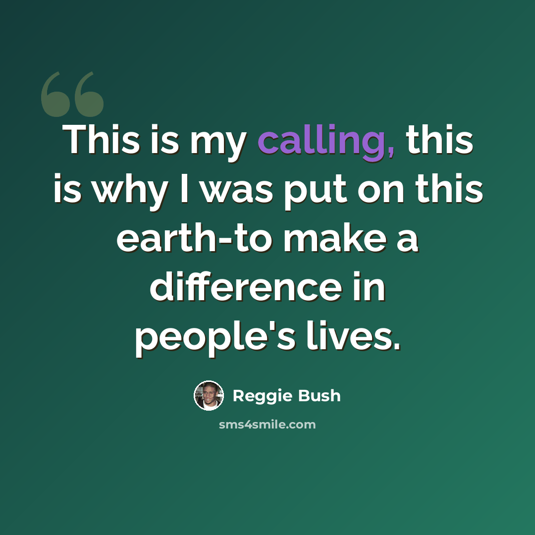 “This is my calling, this is why I was put on this earth-to make a difference in people's lives.” quote by Reggie Bush