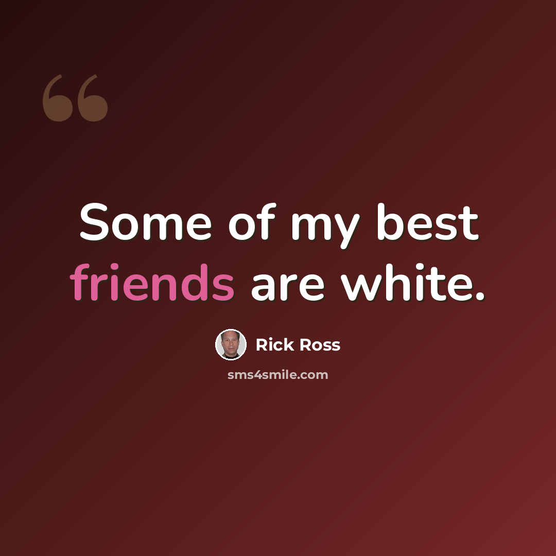 “Some of my best friends are white.” quote by Rick Ross