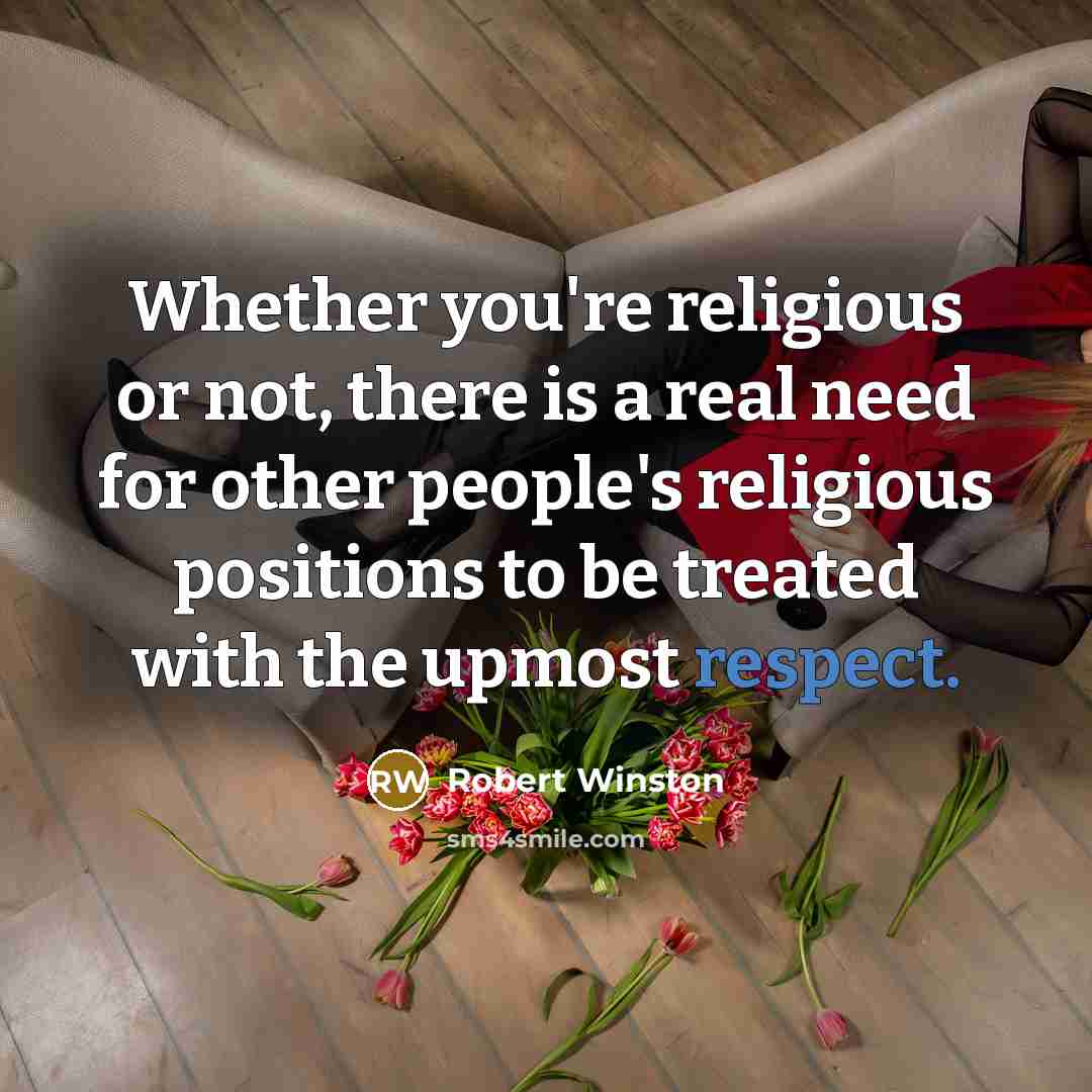 “Whether you're religious or not, there is a real need for other people's religious positions to be treated with the upmost respect.” quote by Robert Winston