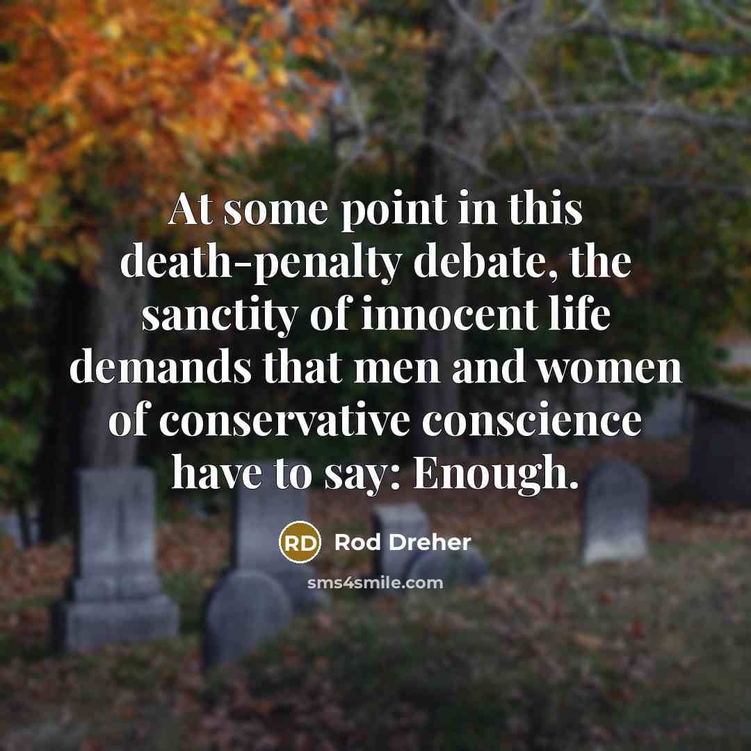 “At some point in this death-penalty debate, the sanctity of innocent life demands that men and women of conservative conscience have to say: Enough.” quote by Rod Dreher