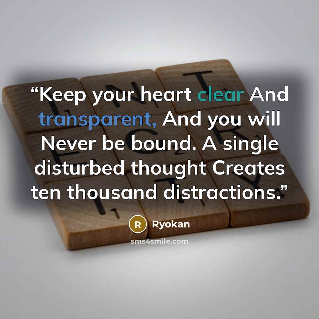 “Keep your heart clear And transparent, And you will Never be bound. A single disturbed thought Creates ten thousand distractions.” quote by Ryokan