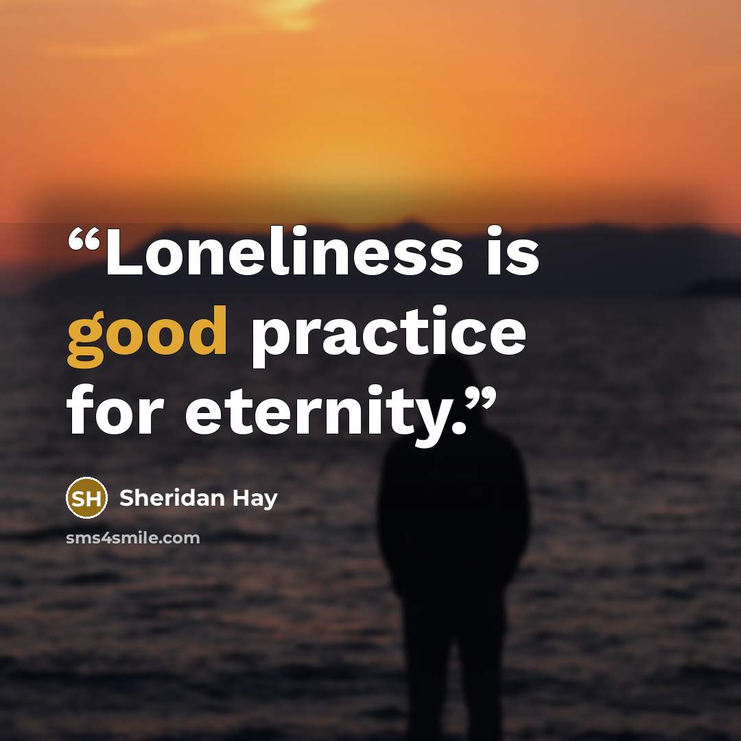 “Loneliness is good practice for eternity.” quote by Sheridan Hay