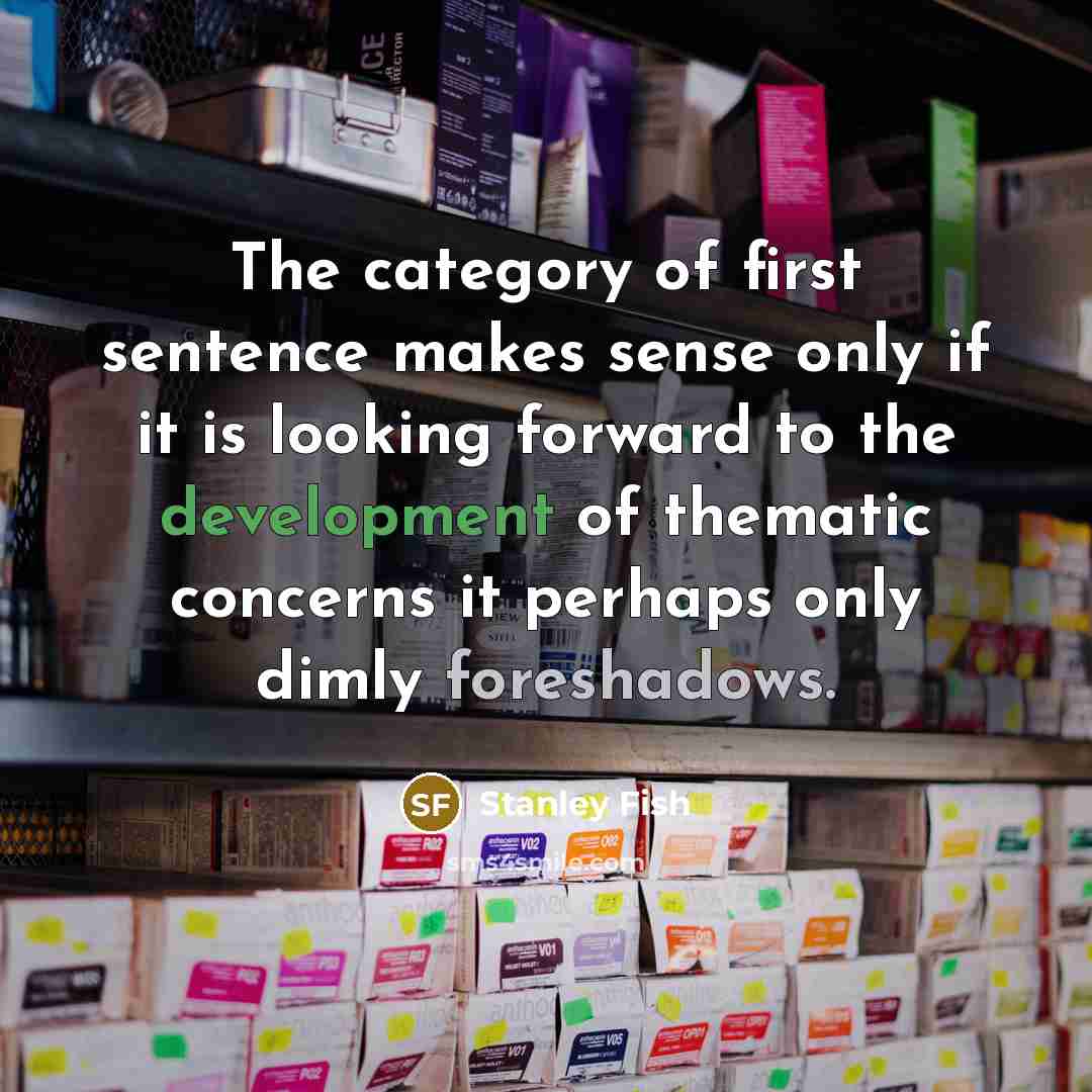“The category of first sentence makes sense only if it is looking forward to the development of thematic concerns it perhaps only dimly foreshadows.” quote by Stanley Fish