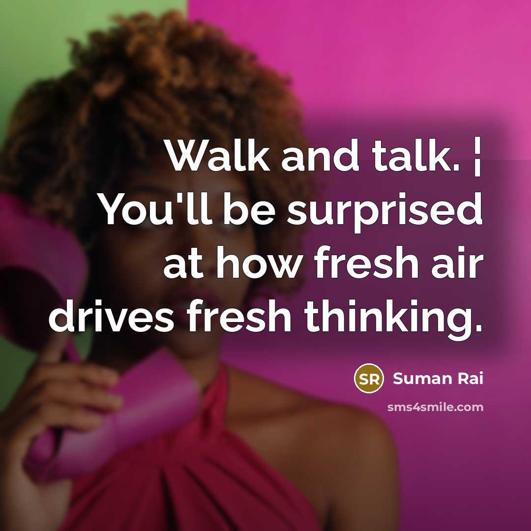 “Walk and talk. ¦ You'll be surprised at how fresh air drives fresh thinking.” quote by Suman Rai
