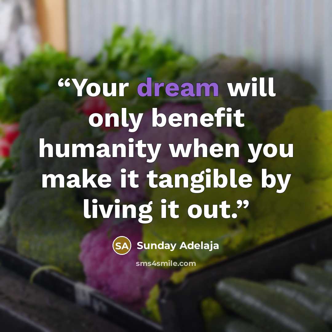 “Your dream will only benefit humanity when you make it tangible by living it out.” quote by Sunday Adelaja