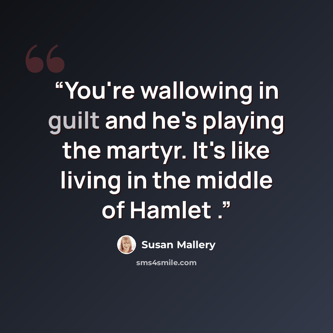 “You're wallowing in guilt and he's playing the martyr. It's like living in the middle of Hamlet .” quote by Susan Mallery