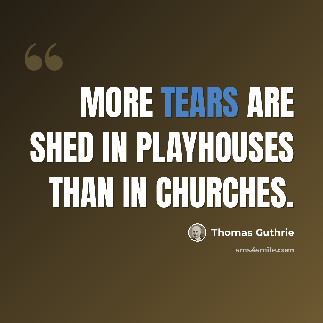 “More tears are shed in playhouses than in churches.” quote by Thomas Guthrie