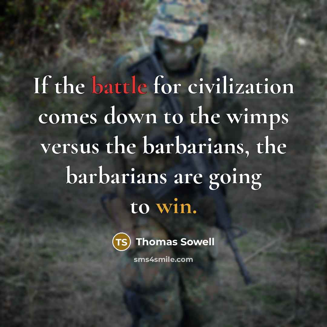 “If the battle for civilization comes down to the wimps versus the barbarians, the barbarians are going to win.” quote by Thomas Sowell