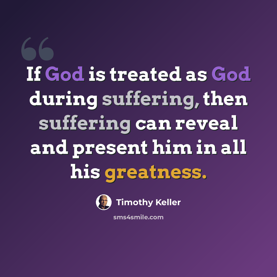 “If God is treated as God during suffering, then suffering can reveal and present him in all his greatness.” quote by Timothy Keller