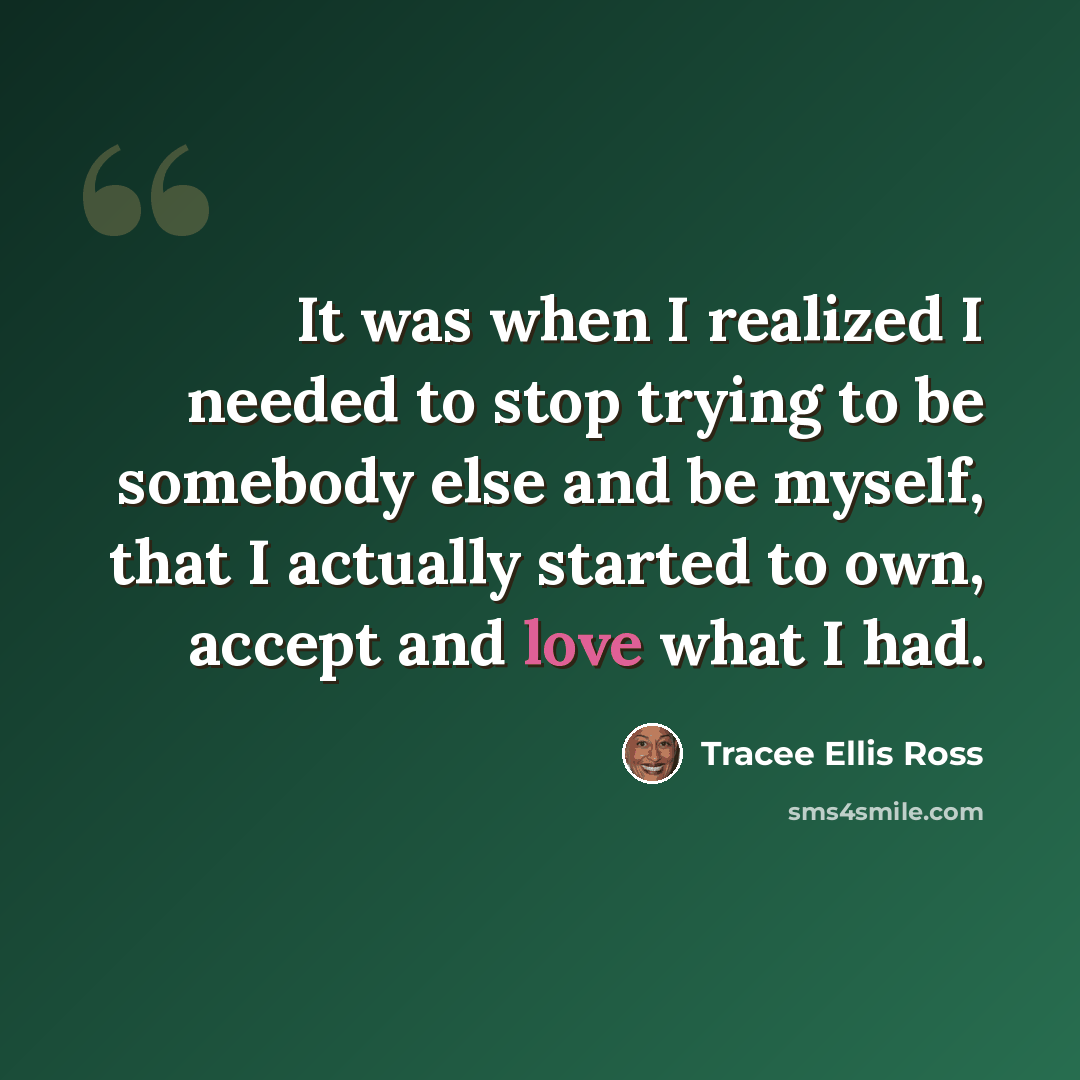 “It was when I realized I needed to stop trying to be somebody else and be myself, that I actually started to own, accept and love what I had.” quote by Tracee Ellis Ross