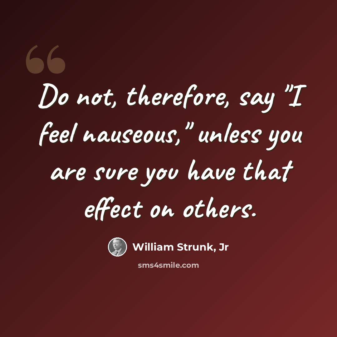 “Do not, therefore, say "I feel nauseous," unless you are sure you have that effect on others.” quote by William Strunk, Jr