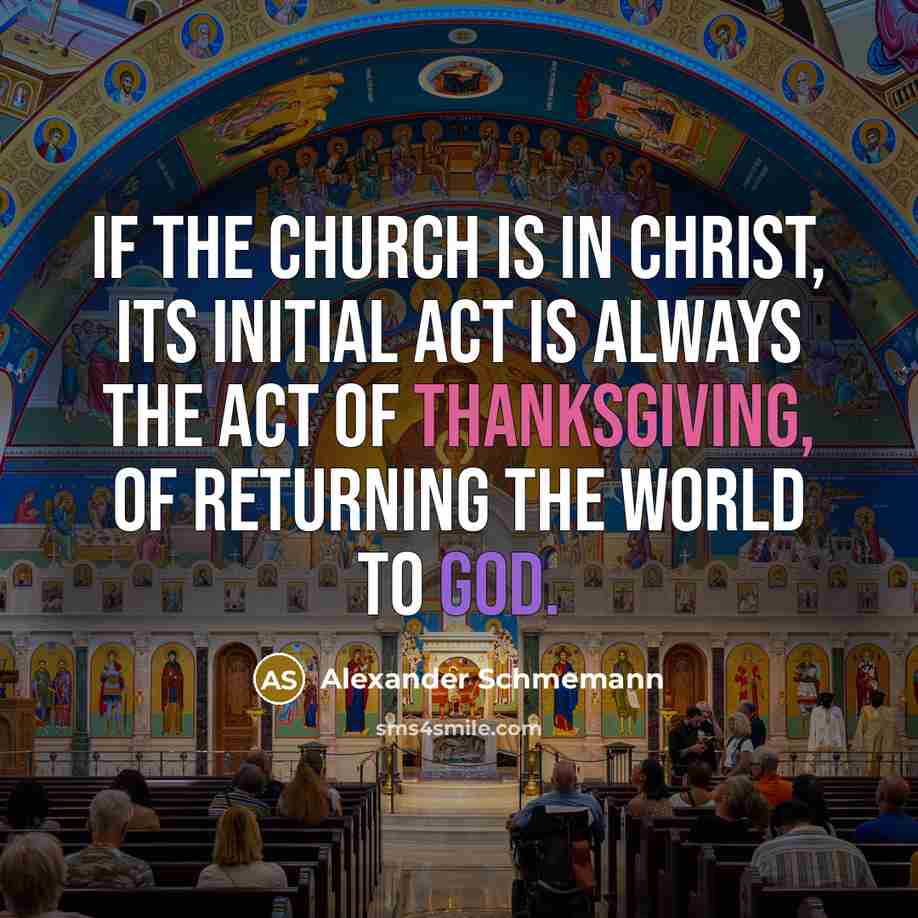 “If the Church is in Christ, its initial act is always the act of thanksgiving, of returning the world to God.” quote by Alexander Schmemann