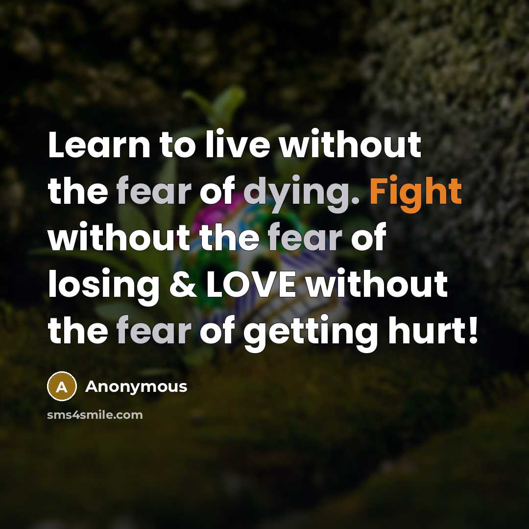 “Learn to live without the fear of dying. Fight without the fear of losing & LOVE without the fear of getting hurt!” quote by Anonymous