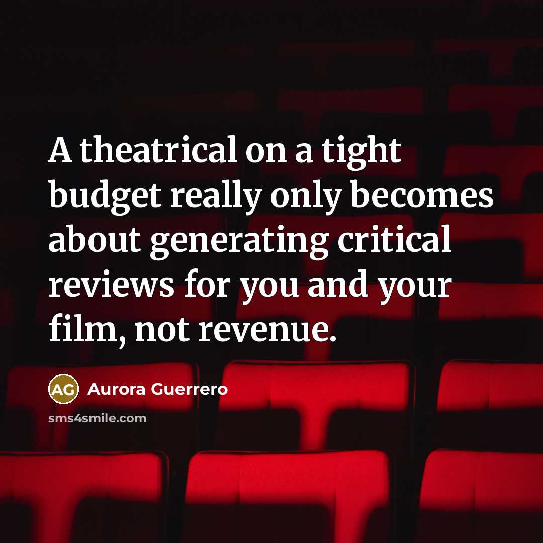 “A theatrical on a tight budget really only becomes about generating critical reviews for you and your film, not revenue.” quote by Aurora Guerrero