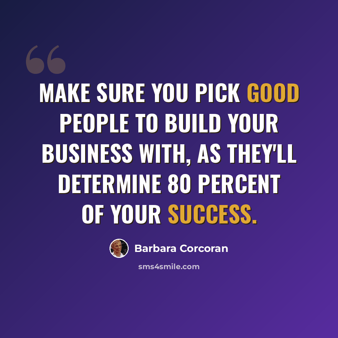 “Make sure you pick good people to build your business with, as they'll determine 80 percent of your success.” quote by Barbara Corcoran