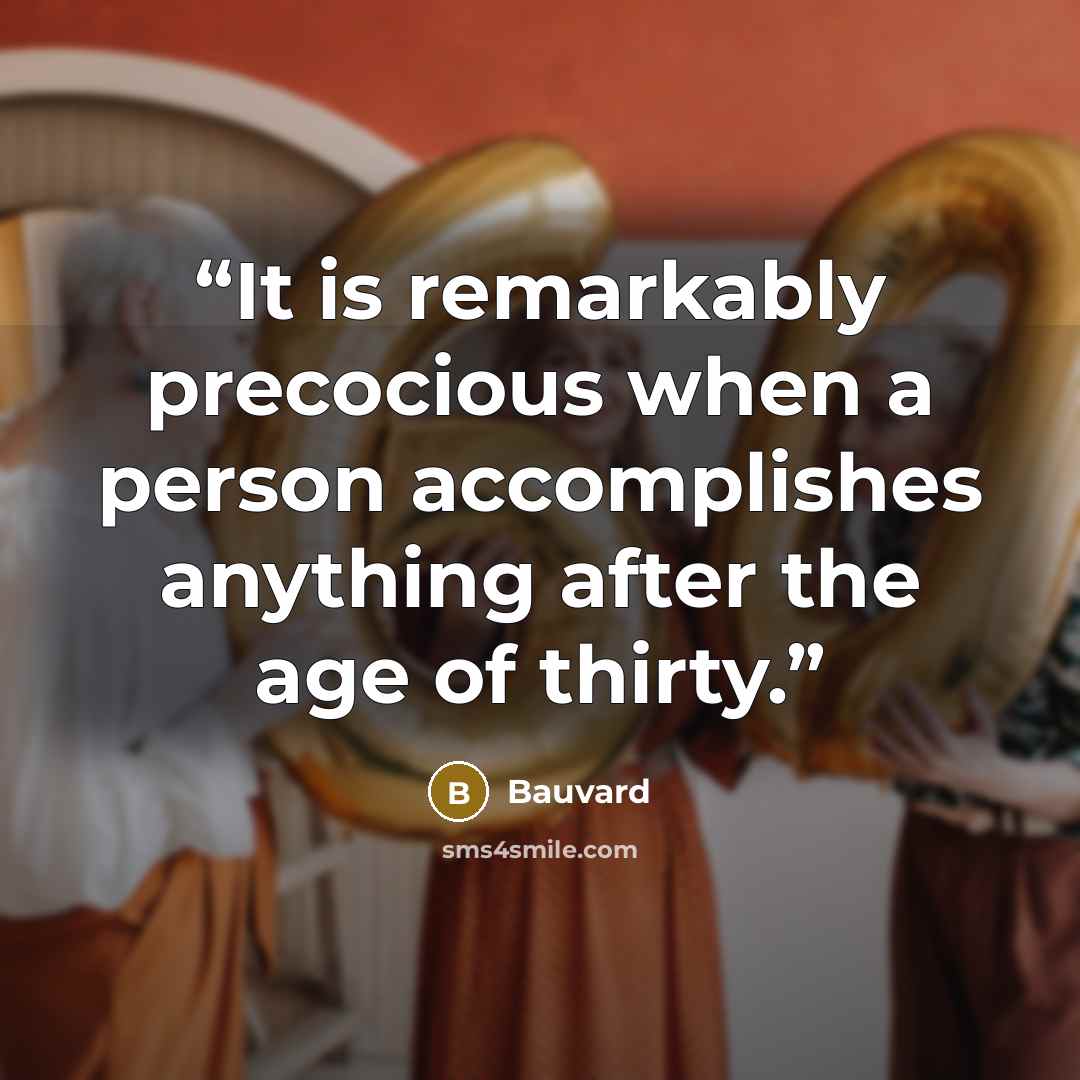 “It is remarkably precocious when a person accomplishes anything after the age of thirty.” quote by Bauvard