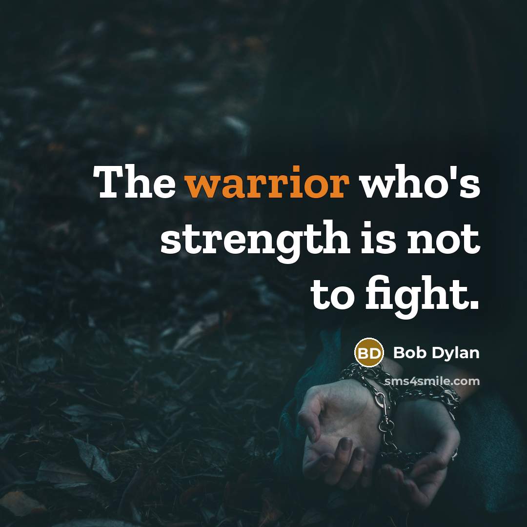 “The warrior who's strength is not to fight.” quote by Bob Dylan