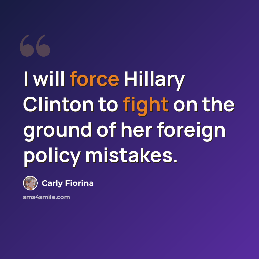 “I will force Hillary Clinton to fight on the ground of her foreign policy mistakes.” quote by Carly Fiorina