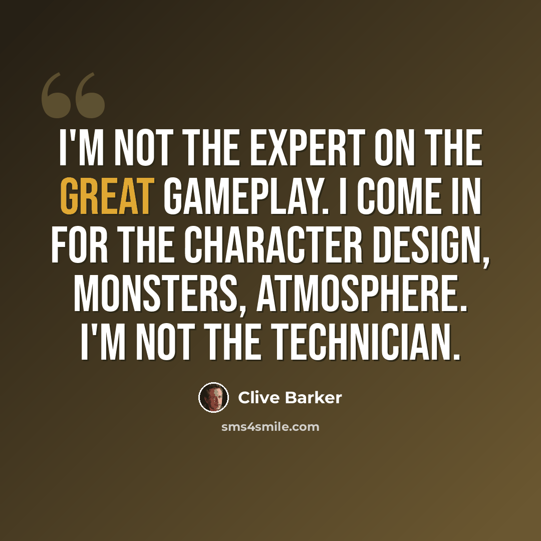 “I'm not the expert on the great gameplay. I come in for the character design, monsters, atmosphere. I'm not the technician.” quote by Clive Barker