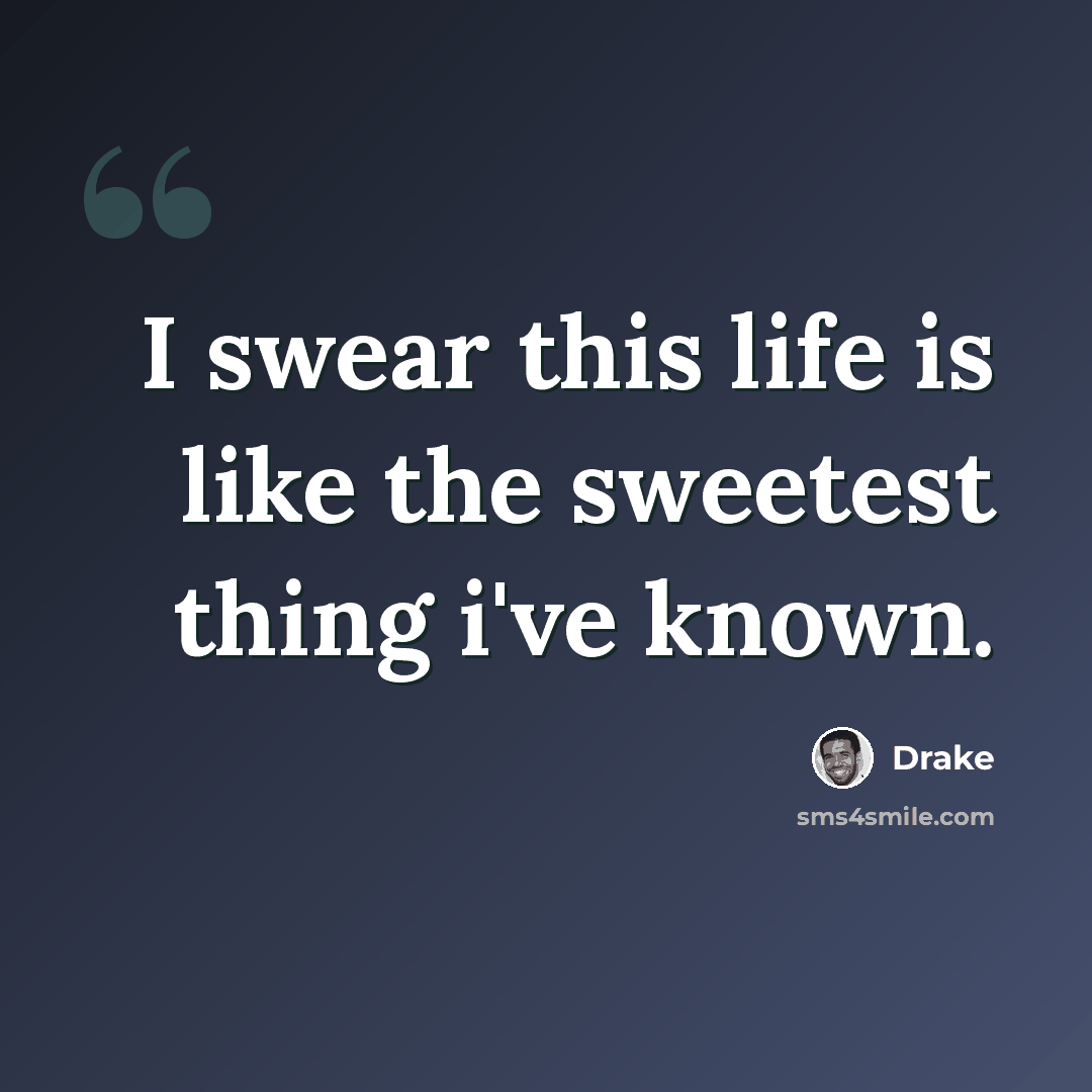 “I swear this life is like the sweetest thing i've known.” quote by Drake