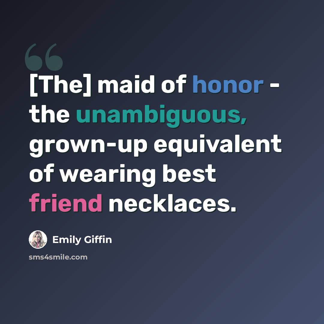 “[The] maid of honor - the unambiguous, grown-up equivalent of wearing best friend necklaces.” quote by Emily Giffin