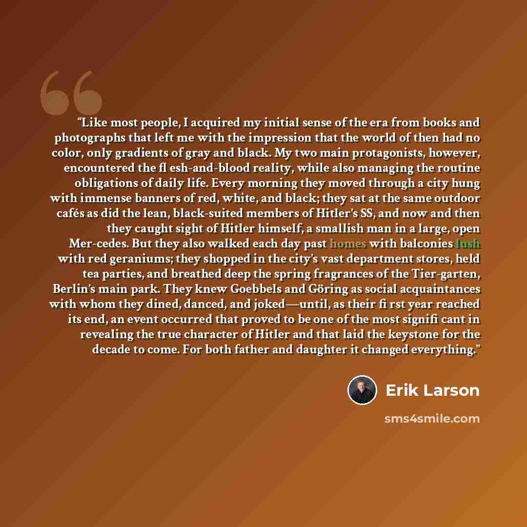 “Like most people, I acquired my initial sense of the era from books and photographs that left me with the impression that the world of then had no color, only gradients of gray and black. My two main protagonists, however, encountered the fl esh-and-blood reality, while also managing the routine…” quote by Erik Larson