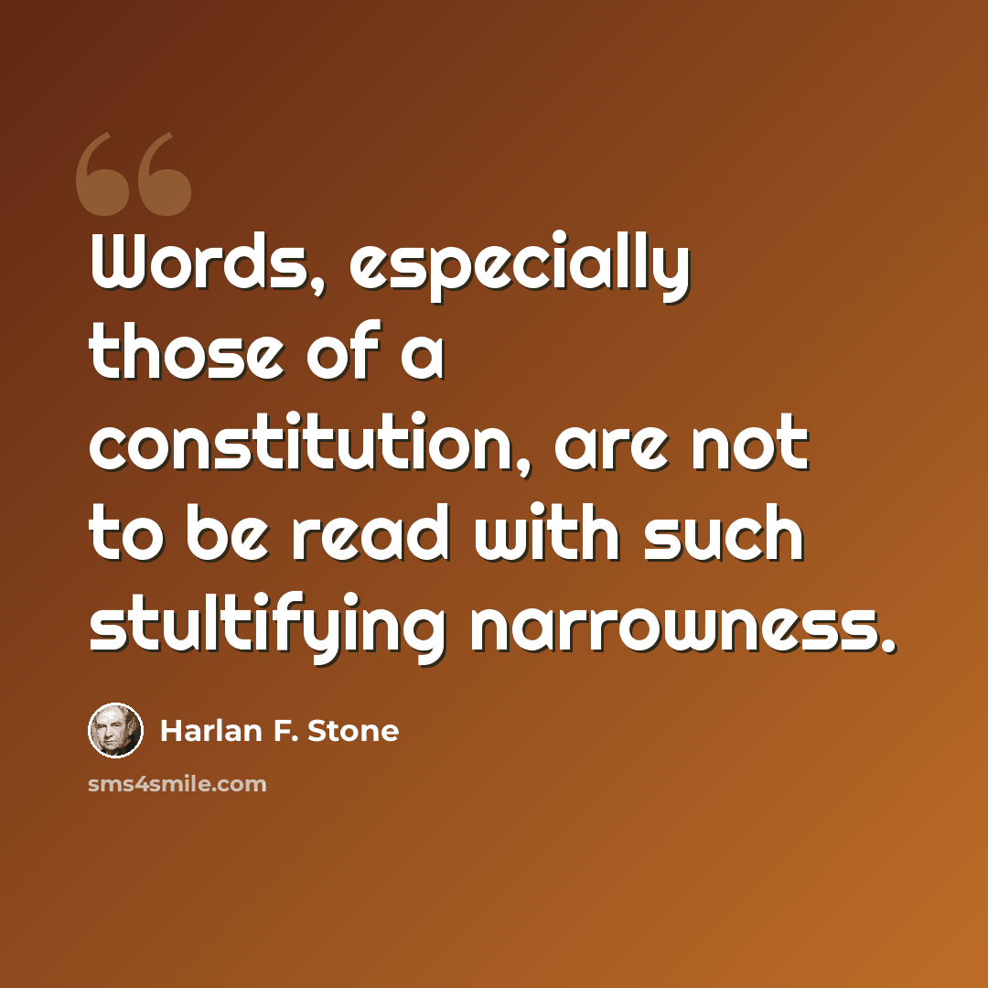 “Words, especially those of a constitution, are not to be read with such stultifying narrowness.” quote by Harlan F. Stone