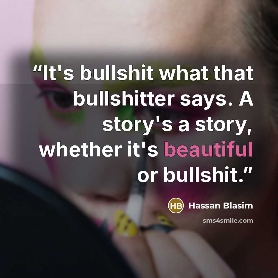 “It's bullshit what that bullshitter says. A story's a story, whether it's beautiful or bullshit.” quote by Hassan Blasim